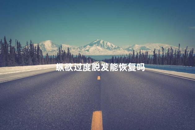 纵欲过度脱发能恢复吗