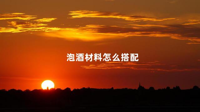 泡酒材料怎么搭配