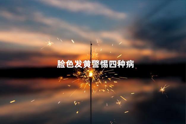 脸色发黄警惕四种病