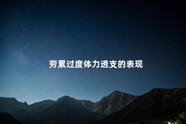 劳累过度体力透支的表现