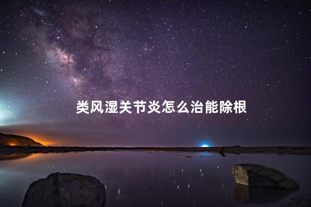 类风湿关节炎怎么治能除根