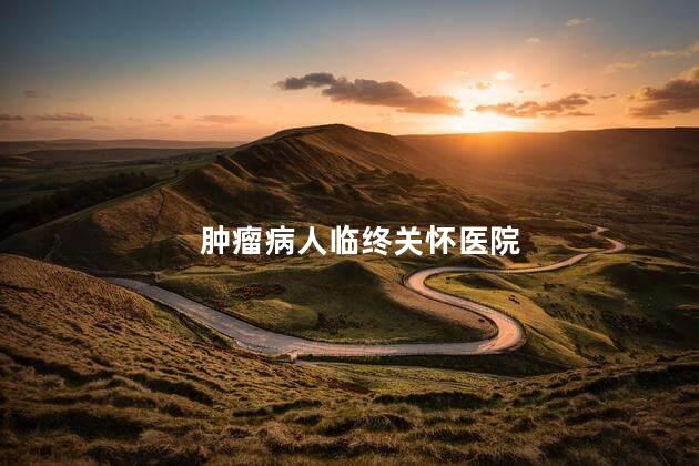 肿瘤病人临终关怀医院