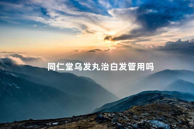 同仁堂乌发丸治白发管用吗