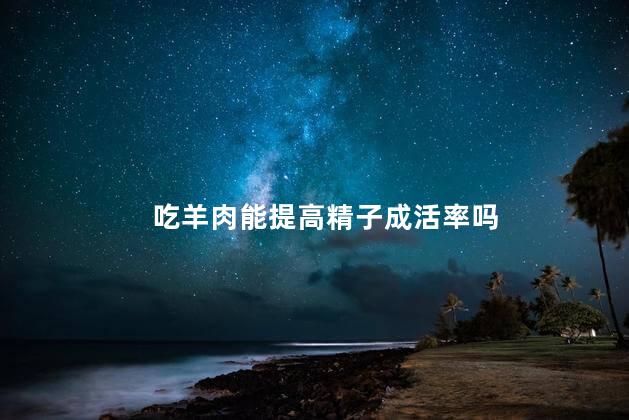 吃羊肉能提高精子成活率吗