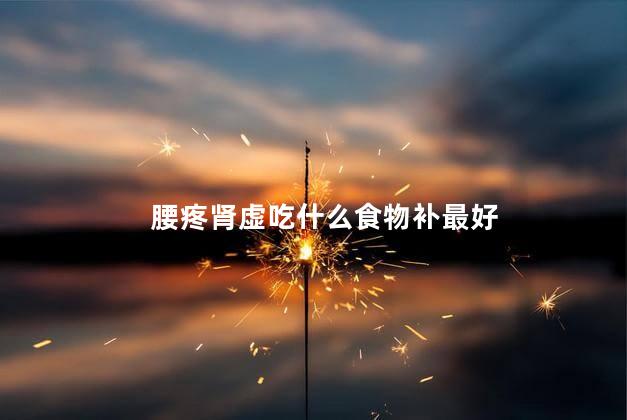 腰疼肾虚吃什么食物补最好