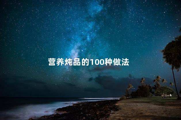 营养炖品的100种做法