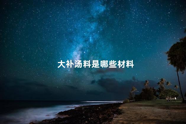 大补汤料是哪些材料
