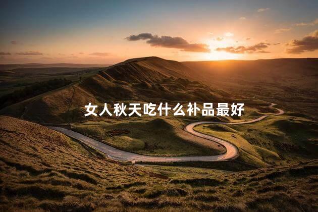 女人秋天吃什么补品最好