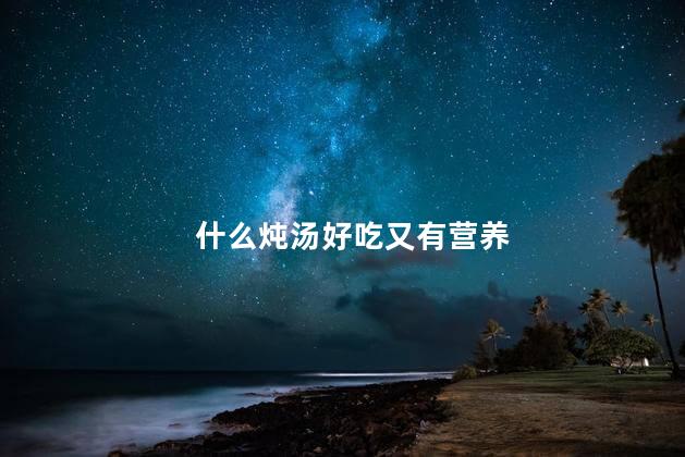 什么炖汤好吃又有营养